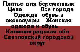 Платье для беременных › Цена ­ 700 - Все города Одежда, обувь и аксессуары » Женская одежда и обувь   . Калининградская обл.,Светловский городской округ 